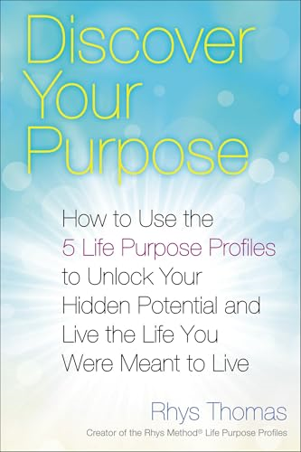 Discover Your Purpose: How to Use the 5 Life Purpose Profiles to Unlock Your Hidden Potential and Live the Life...