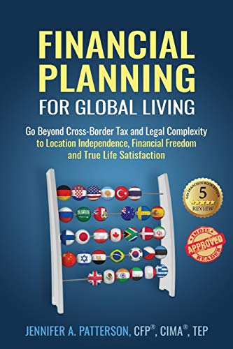 Financial Planning for Global Living: Go Beyond Cross-Border Tax and Legal Complexity to Location Independence, Financial Freedom and True Life Satisfaction