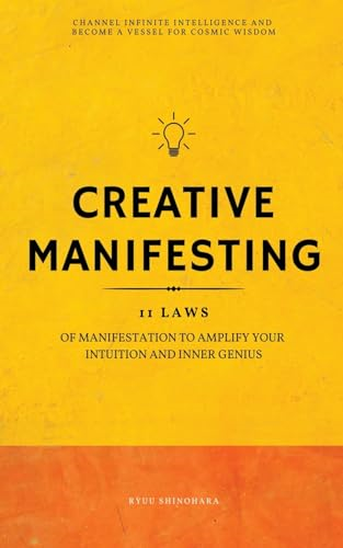 Creative Manifesting: 11  Laws of Manifestation to  Amplify Your Intuition and  Inner Genius - Channel  Infinite Intelligence and  Become a Vessel for Cosmic  Wisdom (Includes Exercises)