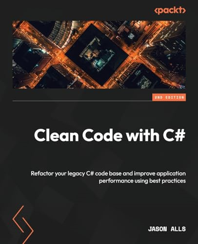 Clean Code with C# - Second Edition: Refactor your legacy C# code base and improve application performance using best practices