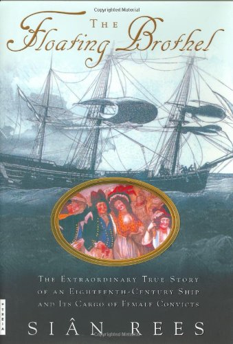 Floating Brothel : The Extraordinary True Story of an Eighteenth-Century Ship and Its Cargo of Female Convicts