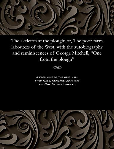 The Skeleton at the Plough: Or, the Poor Farm Labourers of the West, with the Autobiography and Reminiscences of George Mitchell,