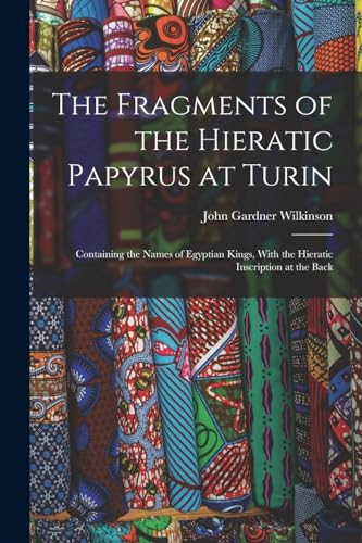 The Fragments of the  Hieratic Papyrus at Turin:  Containing the Names of  Egyptian Kings, With the  Hieratic Inscription at the  Back