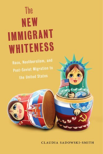 The New Immigrant Whiteness: Race, Neoliberalism, and Post-Soviet Migration to the United States (Nation of Nations)