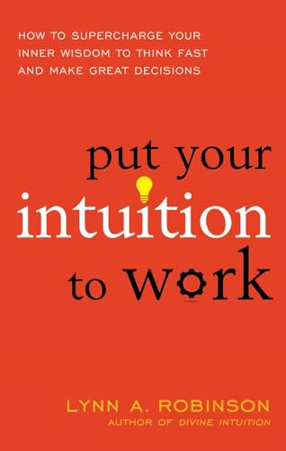 Put Your Intuition To Work: How To Supercharge Your Inner Wisdom To Think Fast And Make Great Decisions