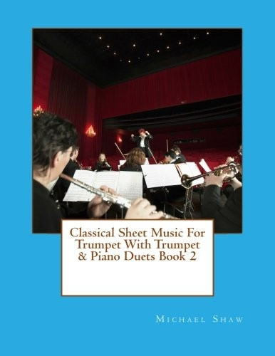 Classical Sheet Music For  - Trumpet With Trumpet &  - Piano Duets Book 2: Ten  - Easy Classical Sheet Music  - Pieces For Solo Trumpet &  - Trumpet/Piano Duets  - (Classical Sheet Music for  - Trumpet)