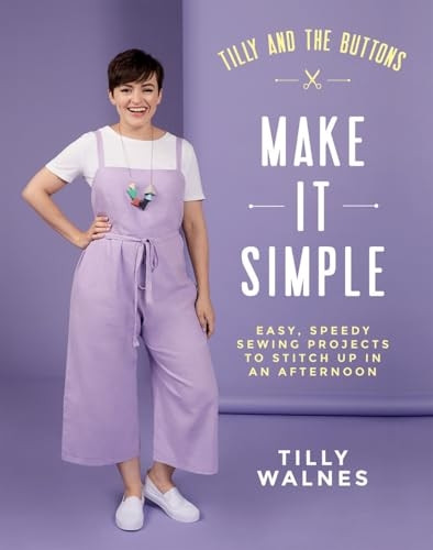 Tilly and the Buttons: Make It Simple: Easy, speedy sewing projects to stitch up in an afternoon