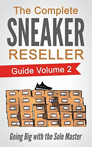 The Complete Sneaker Reseller Guide: Volume 2: Going Big with the Sole Master