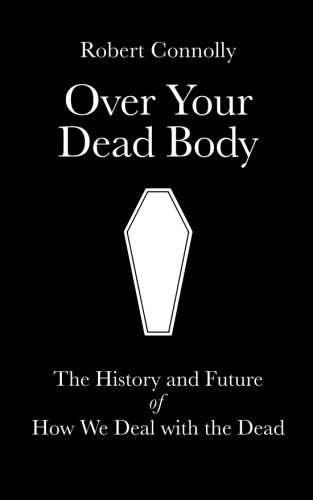 Over Your Dead Body: The History and Future of How We Deal with the Dead