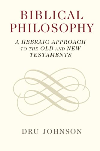 Biblical Philosophy: A  - Hebraic Approach to the  - Old and New Testaments