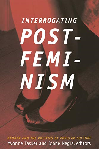 Interrogating Postfeminism: Gender and the Politics of Popular Culture (Console-ing Passions): Gender and the Politics of Popular Culture (Console-ing Passions)