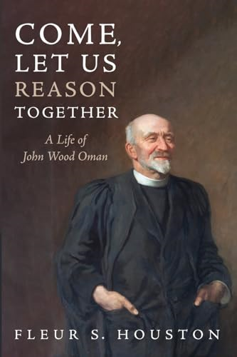 Come, Let Us Reason Together: A Life of John Wood Oman