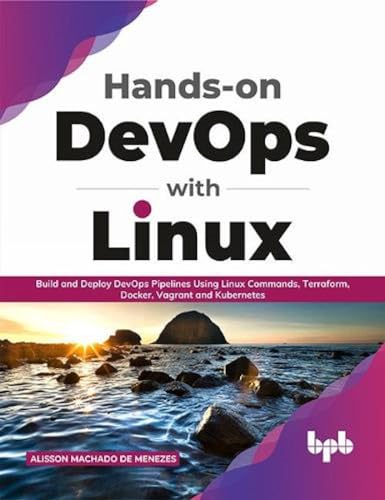 Hands - on DevOps with Linux: -  Build and Deploy DevOps  - Pipelines Using Linux  - Commands, Terraform, Docker, -  Vagrant, and Kubernetes  - (English Edition)