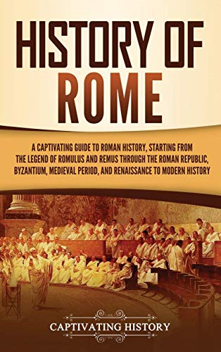 History of Rome: A  - Captivating Guide to Roman  - History, Starting from the  - Legend of Romulus and  - Remus through the Roman  - Republic, Byzantium,  - Medieval Period, and  - Renaissance to Modern  - History