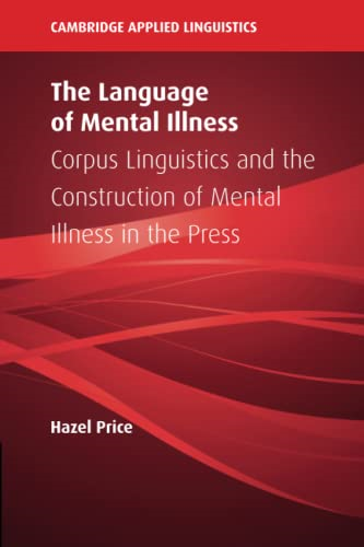 The Language of Mental Illness: Corpus Linguistics and the Construction of Mental Illness in the Press (Cambridge Applied Linguistics)