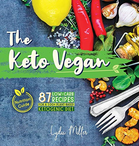 The Keto Vegan: 87  - Low - Carb Recipes For A  - 100% Plant - Based Ketogenic  - Diet (Nutrition Guide)  - (Vegetarian Weight Loss  - Cookbook)