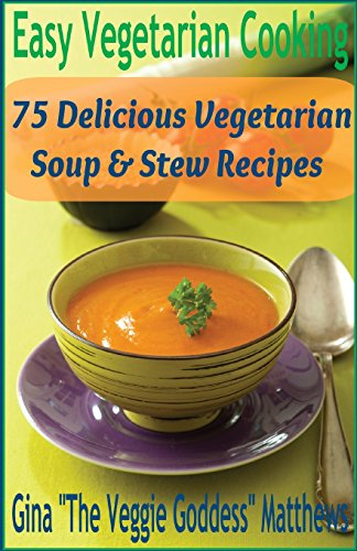 Easy Vegetarian Cooking: 75 Delicious Vegetarian Soup and Stew Recipes: Vegetables and Vegetarian - Soups & Stews