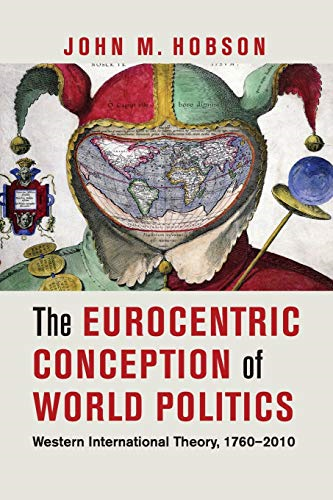 The Eurocentric Conception of World Politics: Western International Theory, 1760-2010