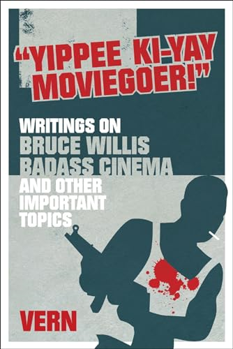 Yipee KI-Yay Moviegoer!: Writings on Bruce Willis, Badass Cinema and Other Important Topics