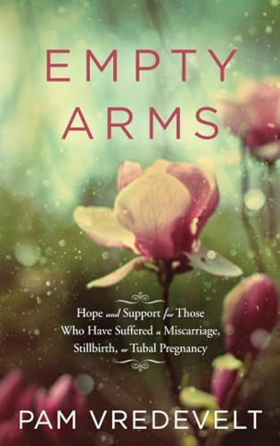 Empty Arms: Hope and Support for Those Who Have Suffered a Miscarriage, Stillbirth, or Tubal Pregnancy