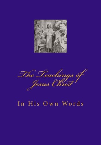 Teachings of Jesus Christ: In His Own Words