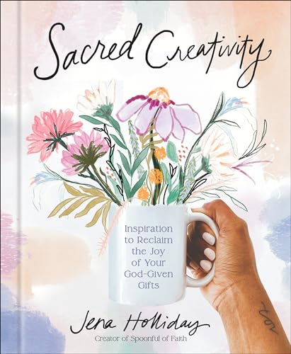 Sacred Creativity:  Inspiration to Reclaim the  Joy of Your God-Given  Gifts