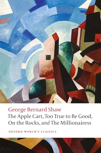 The Apple Cart, Too True to Be Good, On the Rocks, and Millionairess (Oxford World's Classics)