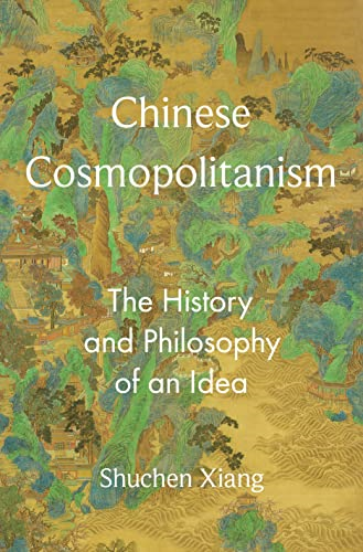 Chinese Cosmopolitanism: The History and Philosophy of an Idea (Princeton-China Series The)