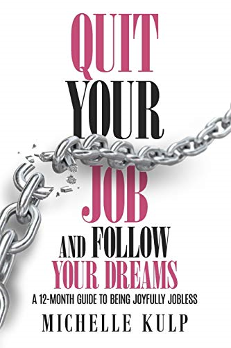 Quit Your Job and Follow Your Dreams: A 12-Month Guide to Being Joyfully Jobless (How to Find Your Calling)