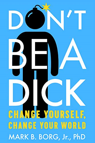 Don'T be a d*ck: Change Yourself, Change Your World