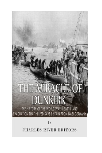 The Miracle of Dunkirk: The History of the World War II Battle and Evacuation that Helped Save Britain from Nazi Germany