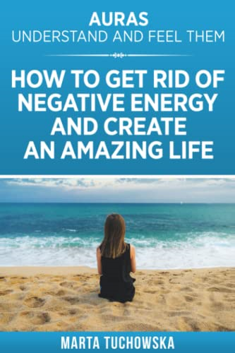 Auras: Understand and Feel Them- How to Get Rid of Negative Energy and Create an Amazing Life (Spiritual Wellness, Spirituality)