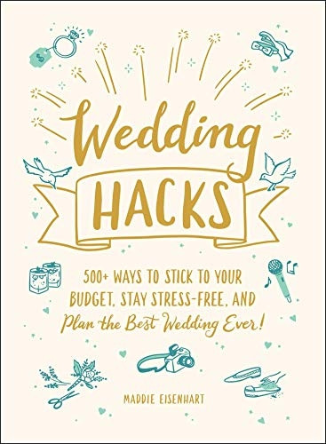Wedding Hacks: 500+ Ways to Stick to Your Budget, Stay Stress-Free, and Plan the Best Wedding Ever! (Hacks)