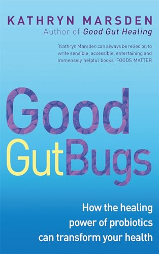 Good Gut Bugs: How the Healing Powers of Probiotics Can Transform Your Health