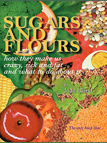 Sugars and Flours: How  - They Make Us Crazy, Sick,  - and Fat and What to Do  - About it
