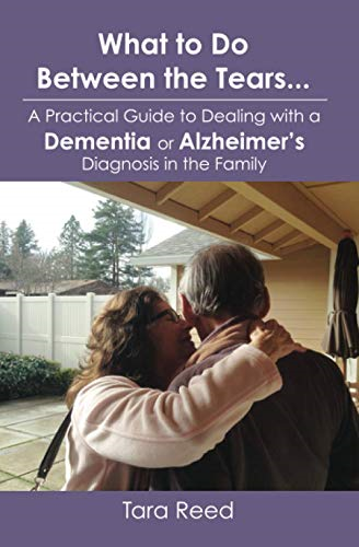 What to Do Between the Tears...: A Practical Guide to Dealing with a Dementia or Alzheimer's Diagnosis in the Family