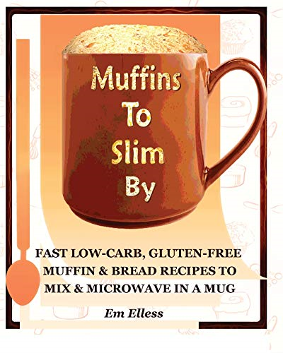 Muffins to Slim By: Fast Low-Carb, Gluten-Free  Bread & Muffin Recipes to Mix and Microwave in a Mug: Volume 1