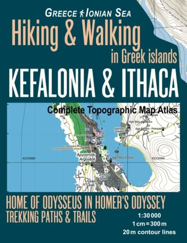 Kefalonia & Ithaca Complete Topographic Map Atlas 1: 30000 Greece Ionian Sea Hiking & Walking in Greek Islands Home of Odysseus in Homer's Odyssey: Trails, Hikes & Walks Topographic Map