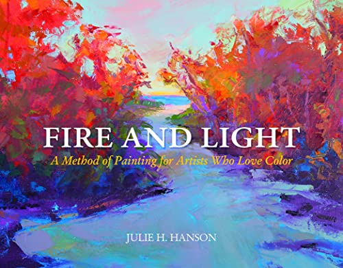 Fire and Light: A Method of Painting for Artists Who Love Color