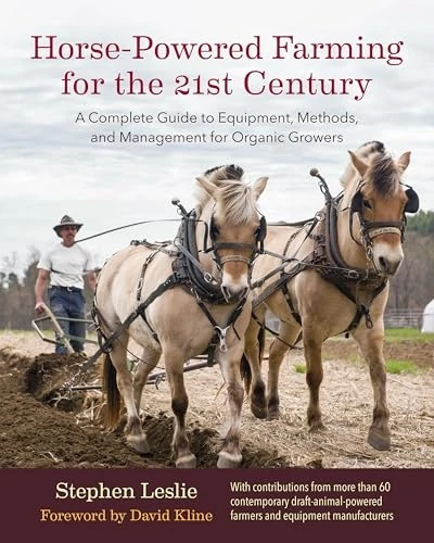Horse-Powered Farming for the 21st Century: A Complete Guide to Equipment, Methods, and Management for Organic...