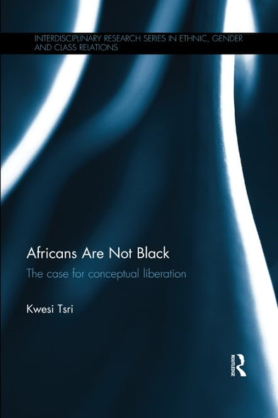 Africans Are Not Black: The case for conceptual liberation (Interdisciplinary Research Series in Ethnic, Gender and Class Relations)
