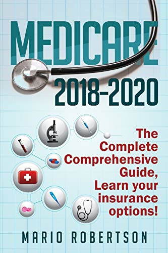 Medicare: 2018-2020 The Complete Comprehensive Guide: Learn Your Insurance Options!