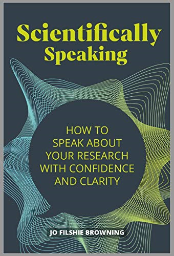 Scientifically Speaking: How -  to speak about your  - research with confidence  - and clarity