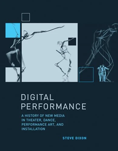 Digital Performance: A History of New Media in Theater, Dance, Performance Art, and Installation (Leonardo Book...