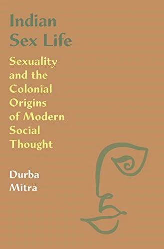 Indian Sex Life: Sexuality and the Colonial Origins of Modern Social Thought