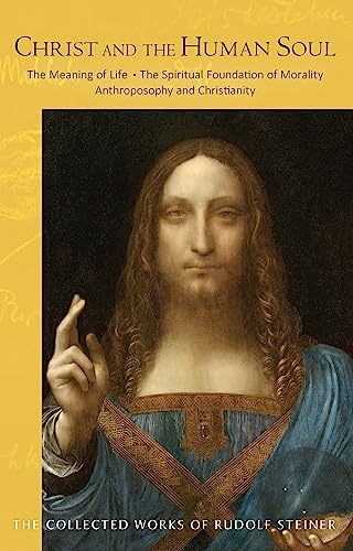 Christ and the Human Soul: The Meaning of Life - The Spiritual Foundation of Morality - Anthroposophy and Christianity (Collected Works of Rudolf Steiner)