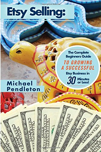 Etsy Selling: The Ultimate Crash Course Guide to Selling on Etsy and Building a Successful Etsy Business in 30 Minutes or Less! (Etsy - Etsy Selling - Etsy for Beginners - Selling on Easy - Making Money Online - How to Sell on EA)