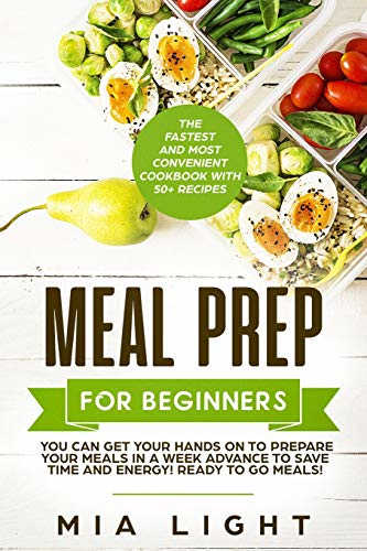 Meal Prep for Beginners: The Fastest and Most Convenient Cookbook with 50+ Recipes you can get Your Hands on to Prepare Your Meals in a Week Advance to Save Time and Energy! Ready to Go Meals! (Meal Prep Cookbook)