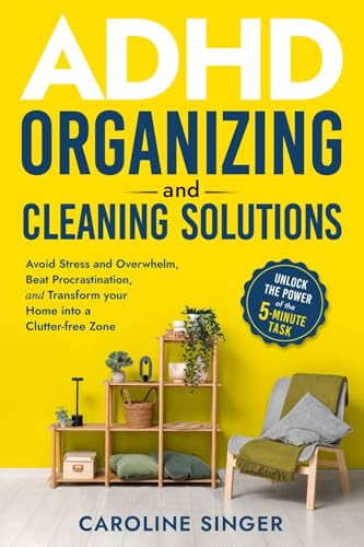 ADHD Organizing and  Cleaning Solutions: Unlock  the Power of the 5-minute  Task to Avoid Stress and  Overwhelm, Beat  Procrastination, and  Transform Your Home into a  Clutter-free Zone