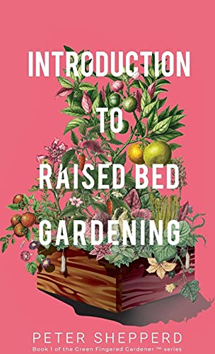 Introduction to Raised Bed  - Gardening: The Ultimate  - Beginner's Guide to  - Starting a Raised Bed  - Garden and Sustaining  - Organic Veggies and Plants  - (The Green Fingered  - Gardener (TM))
